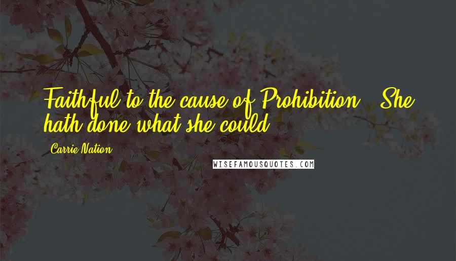 Carrie Nation quotes: Faithful to the cause of Prohibition - She hath done what she could