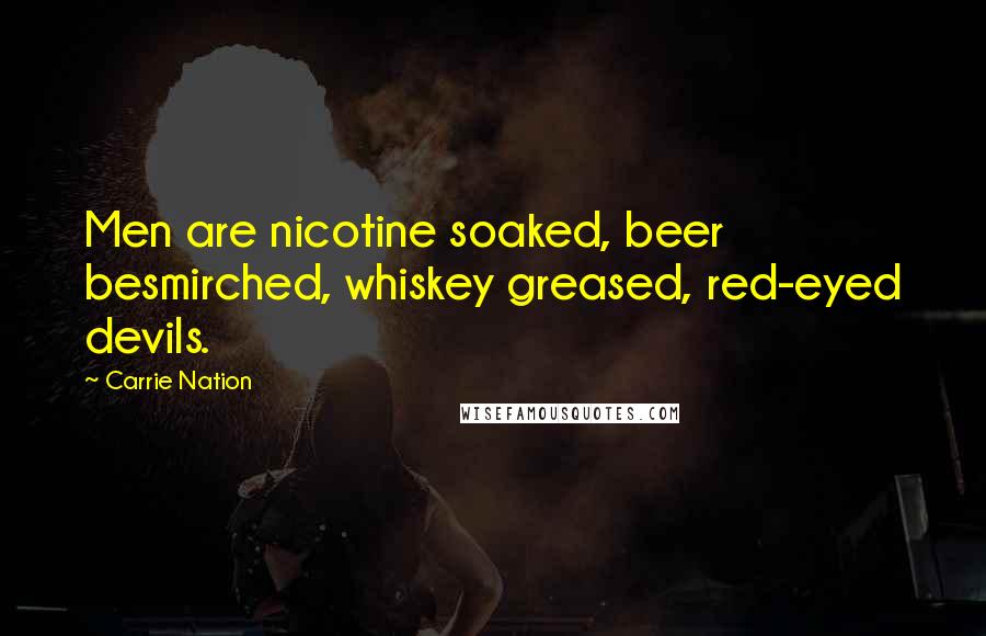 Carrie Nation quotes: Men are nicotine soaked, beer besmirched, whiskey greased, red-eyed devils.