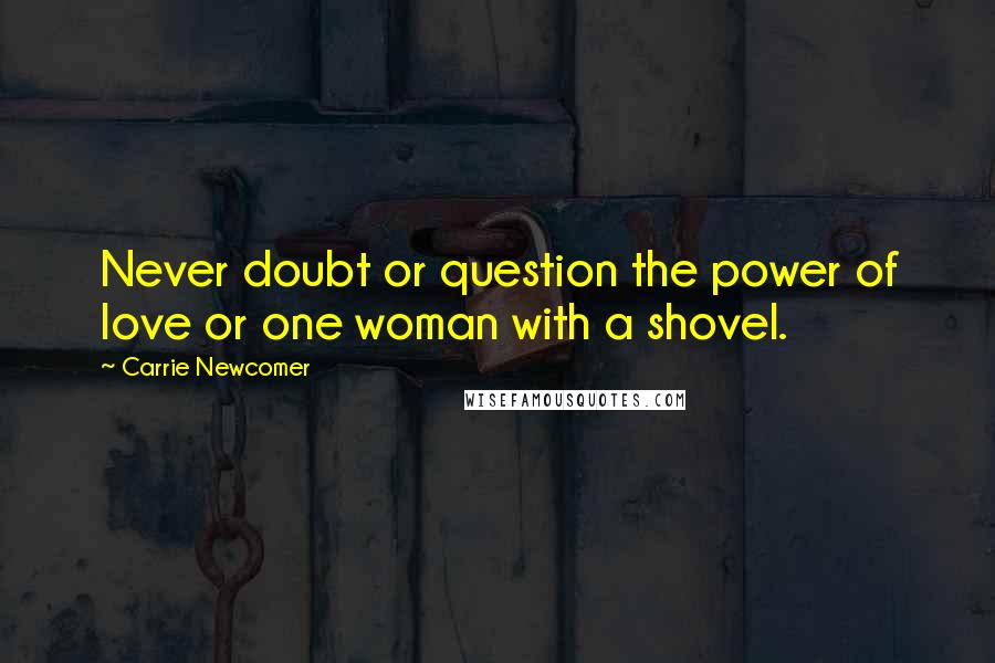 Carrie Newcomer quotes: Never doubt or question the power of love or one woman with a shovel. Carrie Newcomer quotes: Never doubt or question the power of love or one woman with a shovel.