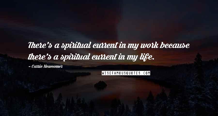 Carrie Newcomer quotes: There's a spiritual current in my work because there's a spiritual current in my life.