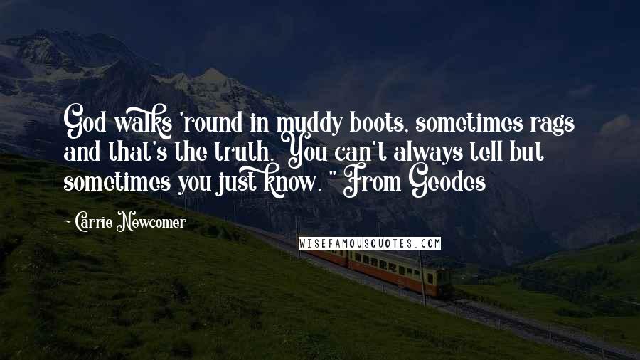 Carrie Newcomer quotes: God walks 'round in muddy boots, sometimes rags and that's the truth. You can't always tell but sometimes you just know. " From Geodes