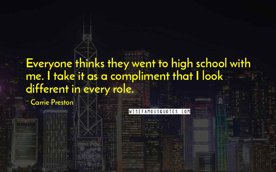 Carrie Preston quotes: Everyone thinks they went to high school with me. I take it as a compliment that I look different in every role.