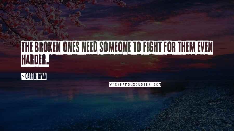 Carrie Ryan quotes: The broken ones need someone to fight for them even harder.