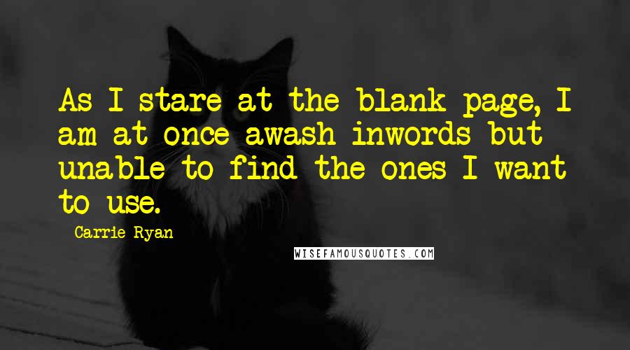 Carrie Ryan quotes: As I stare at the blank page, I am at once awash inwords but unable to find the ones I want to use.