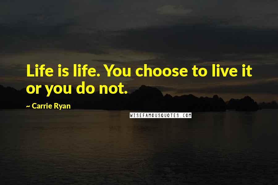 Carrie Ryan quotes: Life is life. You choose to live it or you do not.