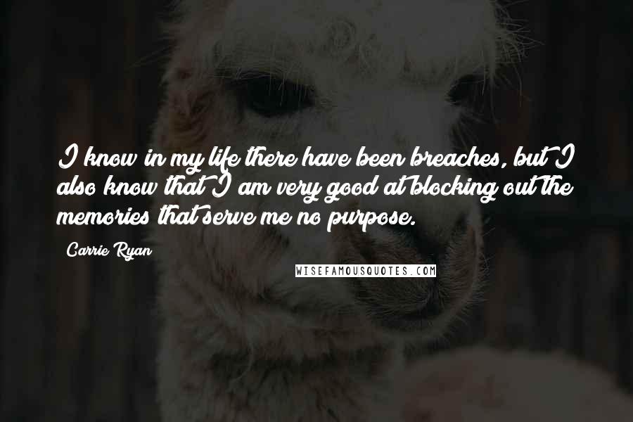 Carrie Ryan quotes: I know in my life there have been breaches, but I also know that I am very good at blocking out the memories that serve me no purpose.