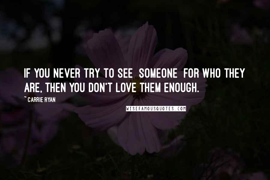 Carrie Ryan quotes: If you never try to see [someone] for who they are, then you don't love them enough.