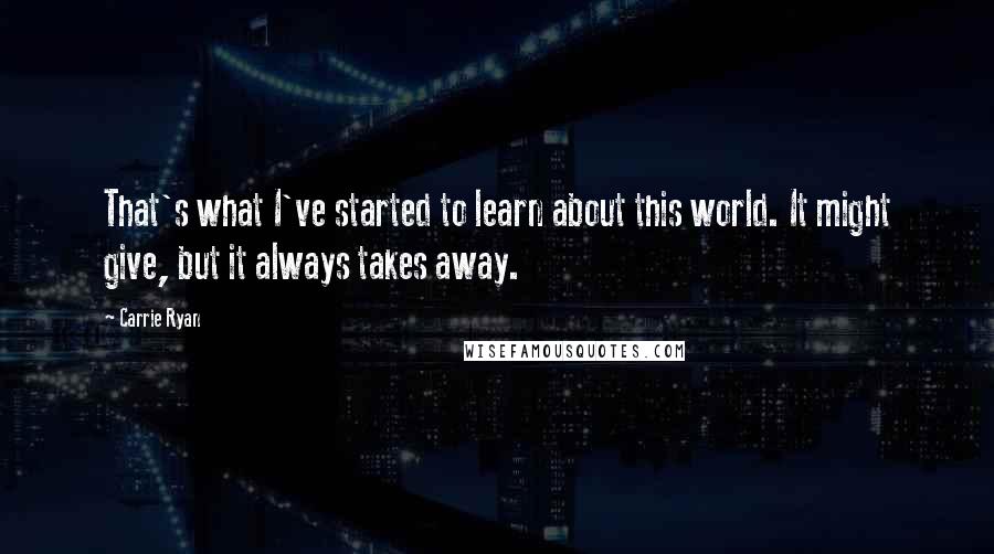 Carrie Ryan quotes: That's what I've started to learn about this world. It might give, but it always takes away.