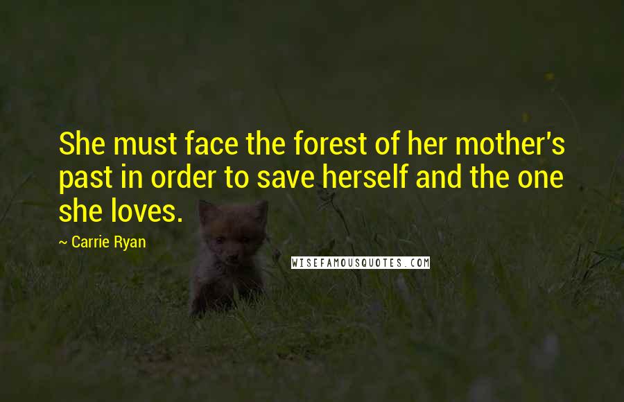 Carrie Ryan quotes: She must face the forest of her mother's past in order to save herself and the one she loves.