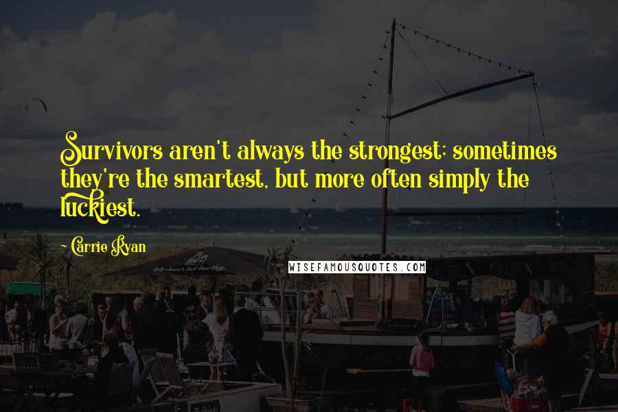 Carrie Ryan quotes: Survivors aren't always the strongest; sometimes they're the smartest, but more often simply the luckiest. Carrie Ryan quotes: Survivors aren't always the strongest; sometimes they're the smartest, but more often simply the luckiest.