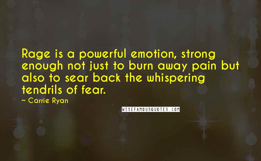 Carrie Ryan quotes: Rage is a powerful emotion, strong enough not just to burn away pain but also to sear back the whispering tendrils of fear. Carrie Ryan quotes: Rage is a powerful emotion, strong enough not just to burn away pain but also to sear back the whispering tendrils of fear.