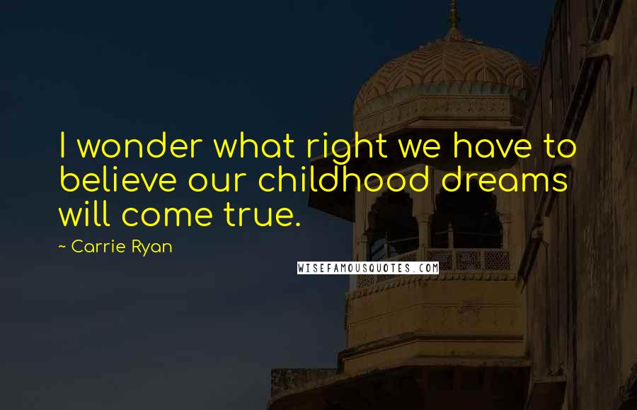 Carrie Ryan quotes: I wonder what right we have to believe our childhood dreams will come true.