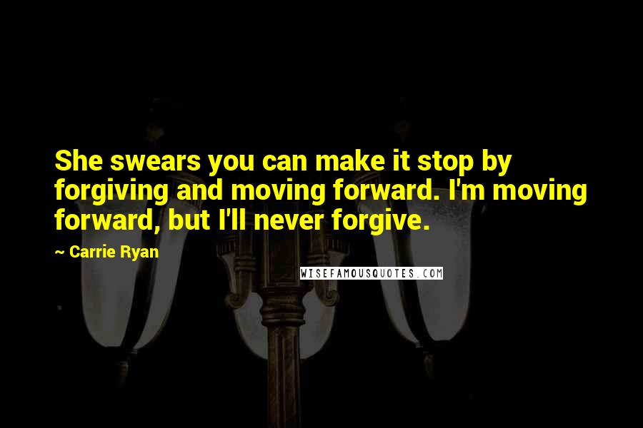 Carrie Ryan quotes: She swears you can make it stop by forgiving and moving forward. I'm moving forward, but I'll never forgive.