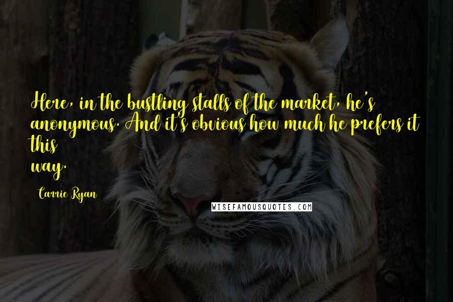 Carrie Ryan quotes: Here, in the bustling stalls of the market, he's anonymous. And it's obvious how much he prefers it this way. Carrie Ryan quotes: Here, in the bustling stalls of the market, he's anonymous. And it's obvious how much he prefers it this way.