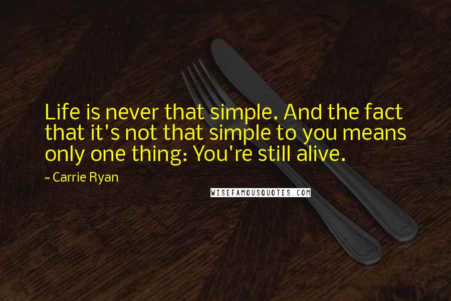 Carrie Ryan quotes: Life is never that simple. And the fact that it's not that simple to you means only one thing: You're still alive.