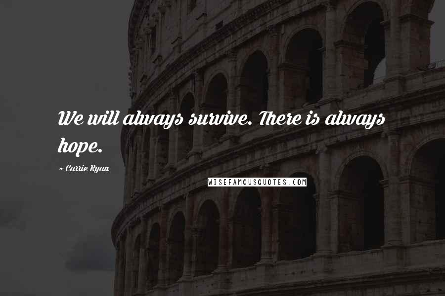 Carrie Ryan quotes: We will always survive. There is always hope.