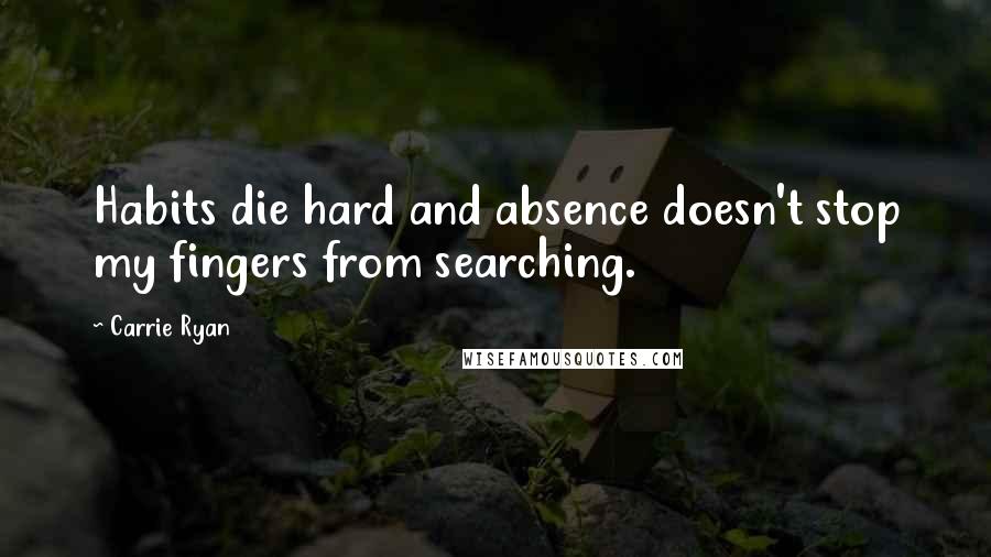 Carrie Ryan quotes: Habits die hard and absence doesn't stop my fingers from searching.