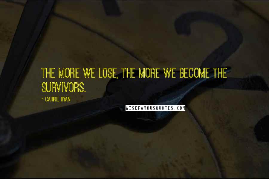 Carrie Ryan quotes: The more we lose, the more we become the survivors.