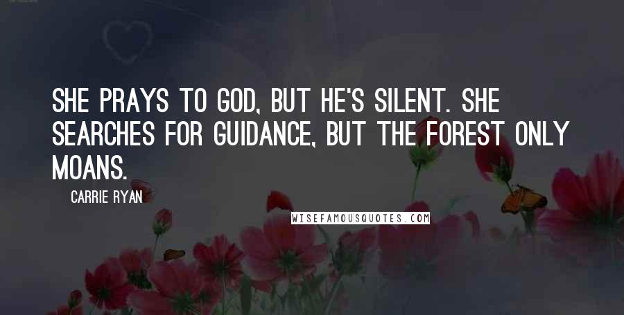 Carrie Ryan quotes: She prays to God, but He's silent. She searches for guidance, but the forest only moans.