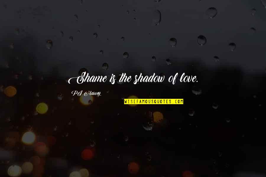 Carrie Sex And The City Quotes By PJ Harvey: Shame is the shadow of love.