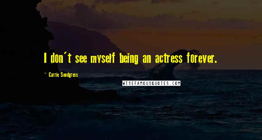 Carrie Snodgress quotes: I don't see myself being an actress forever.