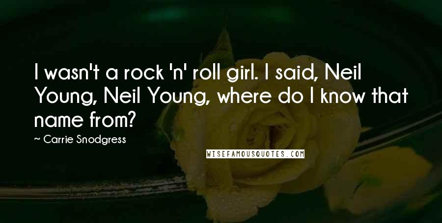 Carrie Snodgress quotes: I wasn't a rock 'n' roll girl. I said, Neil Young, Neil Young, where do I know that name from?
