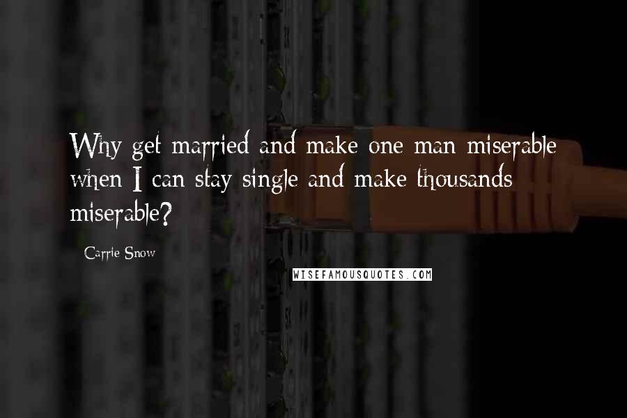 Carrie Snow quotes: Why get married and make one man miserable when I can stay single and make thousands miserable?