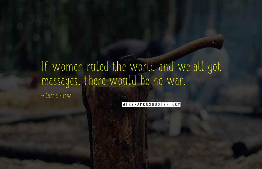 Carrie Snow quotes: If women ruled the world and we all got massages, there would be no war.