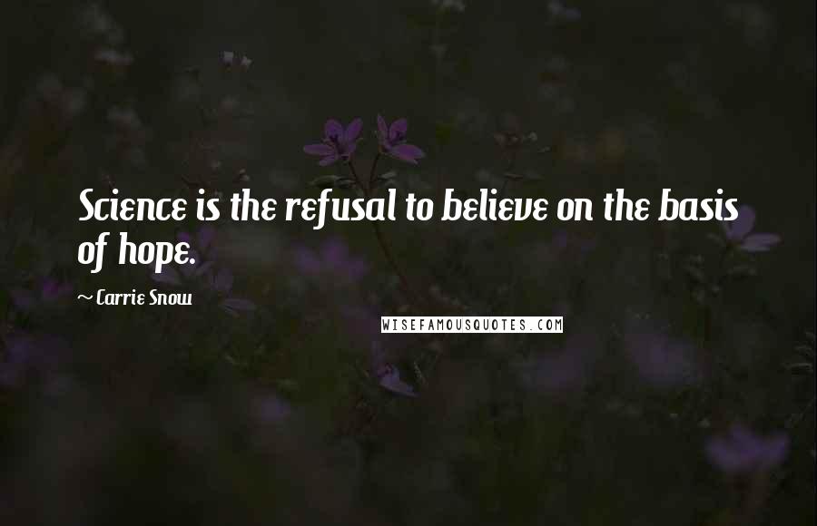 Carrie Snow quotes: Science is the refusal to believe on the basis of hope.