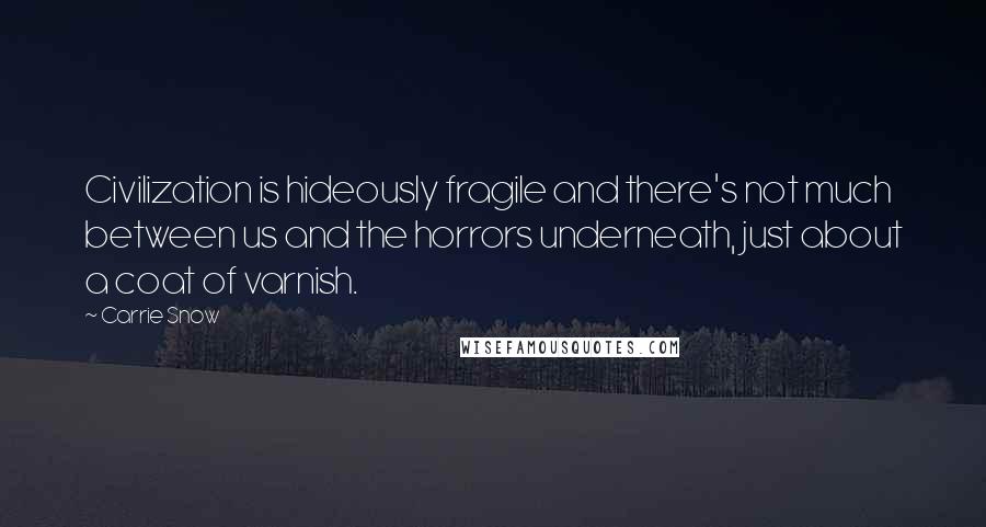 Carrie Snow quotes: Civilization is hideously fragile and there's not much between us and the horrors underneath, just about a coat of varnish. Carrie Snow quotes: Civilization is hideously fragile and there's not much between us and the horrors underneath, just about a coat of varnish.