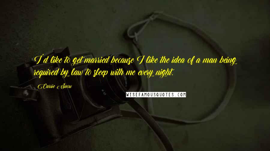 Carrie Snow quotes: I'd like to get married because I like the idea of a man being required by law to sleep with me every night. Carrie Snow quotes: I'd like to get married because I like the idea of a man being required by law to sleep with me every night.