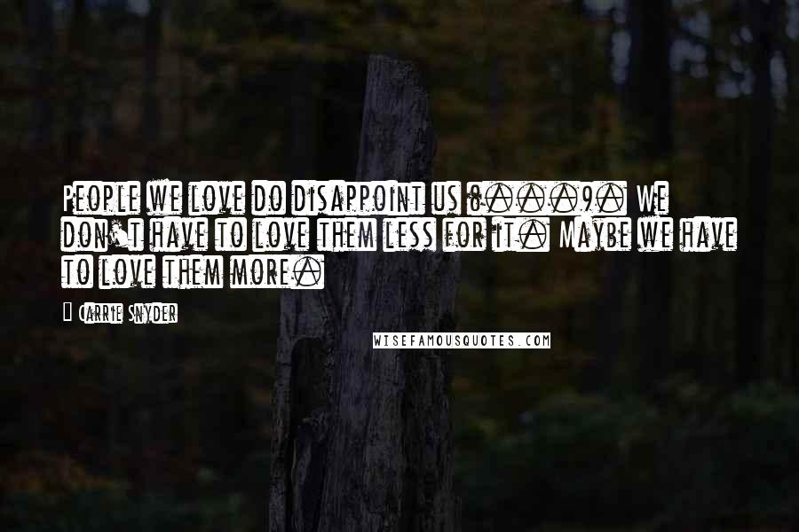 Carrie Snyder quotes: People we love do disappoint us (...). We don't have to love them less for it. Maybe we have to love them more.