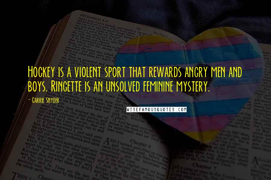 Carrie Snyder quotes: Hockey is a violent sport that rewards angry men and boys. Ringette is an unsolved feminine mystery.