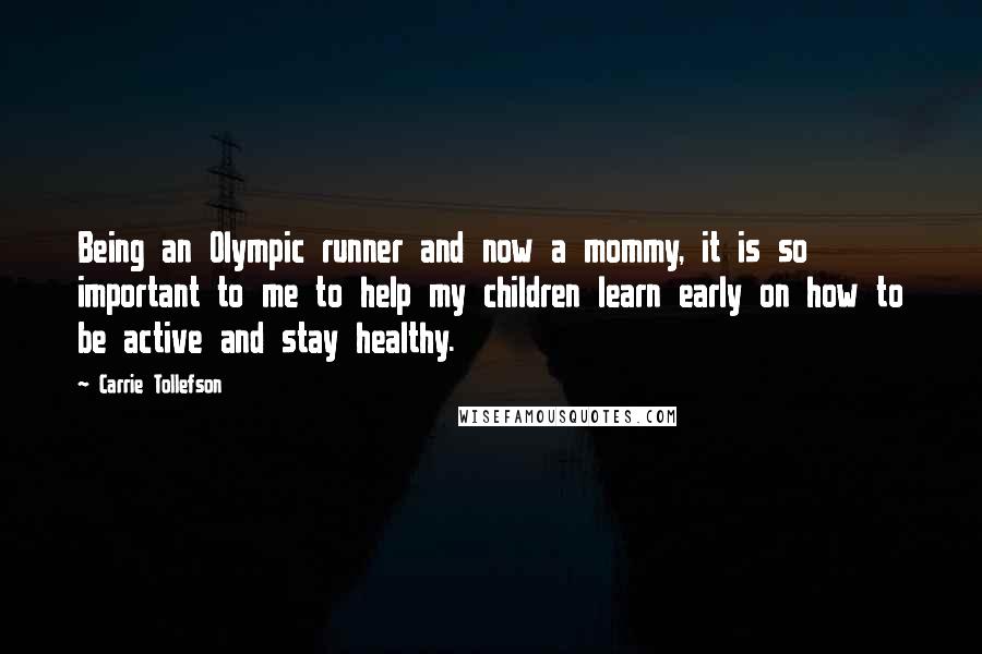 Carrie Tollefson quotes: Being an Olympic runner and now a mommy, it is so important to me to help my children learn early on how to be active and stay healthy. Carrie Tollefson quotes: Being an Olympic runner and now a mommy, it is so important to me to help my children learn early on how to be active and stay healthy.