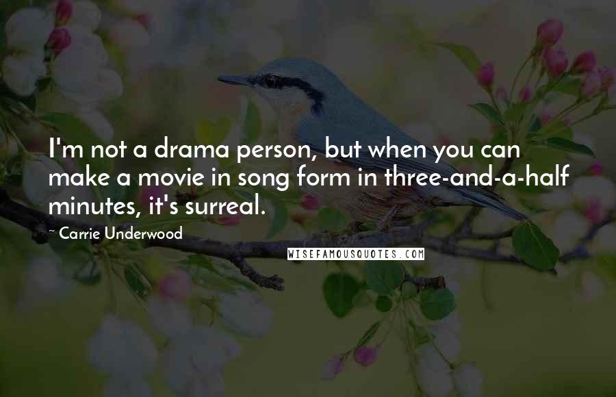 Carrie Underwood quotes: I'm not a drama person, but when you can make a movie in song form in three-and-a-half minutes, it's surreal.