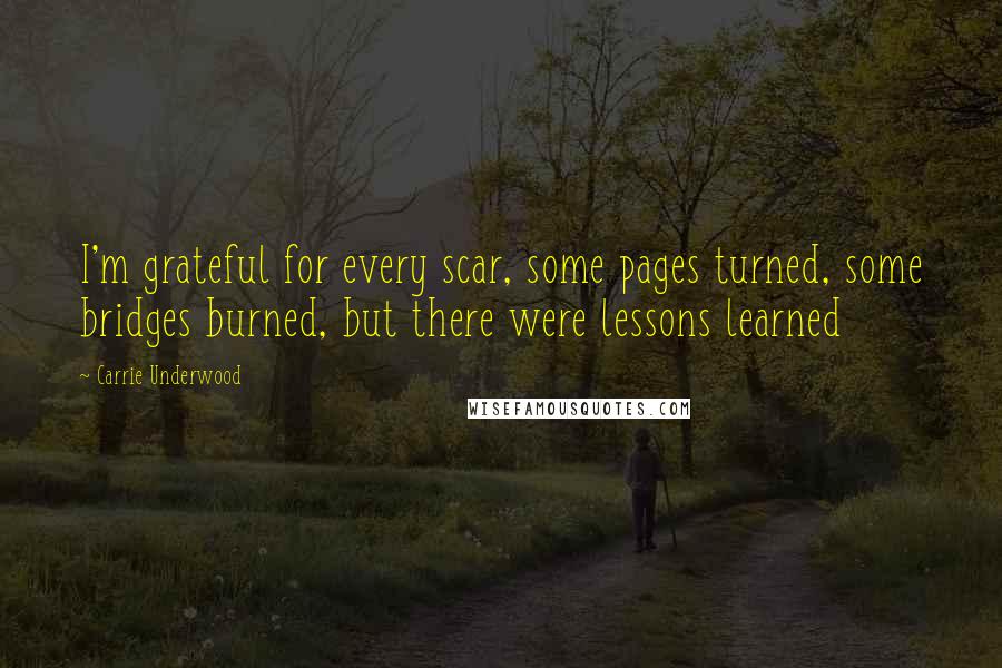 Carrie Underwood quotes: I'm grateful for every scar, some pages turned, some bridges burned, but there were lessons learned