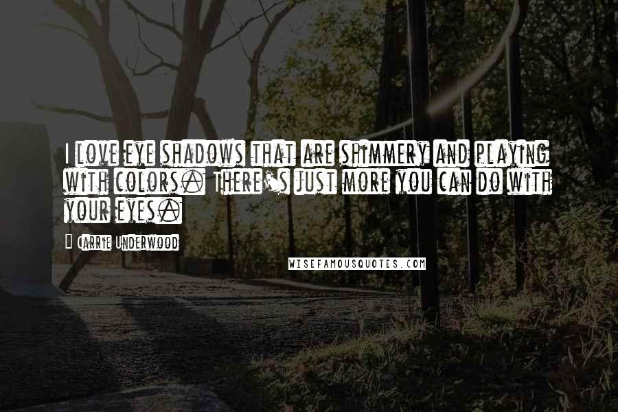 Carrie Underwood quotes: I love eye shadows that are shimmery and playing with colors. There's just more you can do with your eyes. Carrie Underwood quotes: I love eye shadows that are shimmery and playing with colors. There's just more you can do with your eyes.