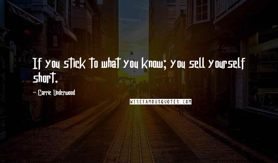 Carrie Underwood quotes: If you stick to what you know; you sell yourself short.