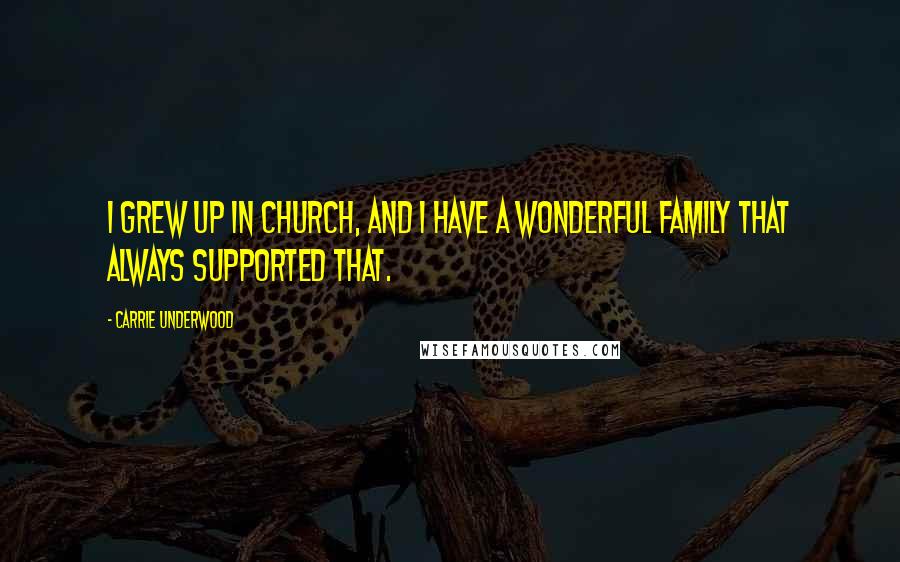 Carrie Underwood quotes: I grew up in church, and I have a wonderful family that always supported that.