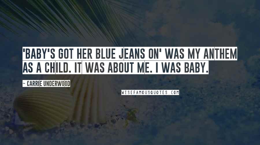 Carrie Underwood quotes: 'Baby's Got Her Blue Jeans On' was my anthem as a child. It was about me. I was Baby.