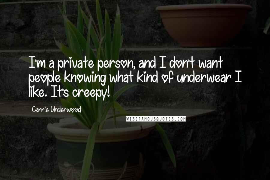 Carrie Underwood quotes: I'm a private person, and I don't want people knowing what kind of underwear I like. It's creepy!