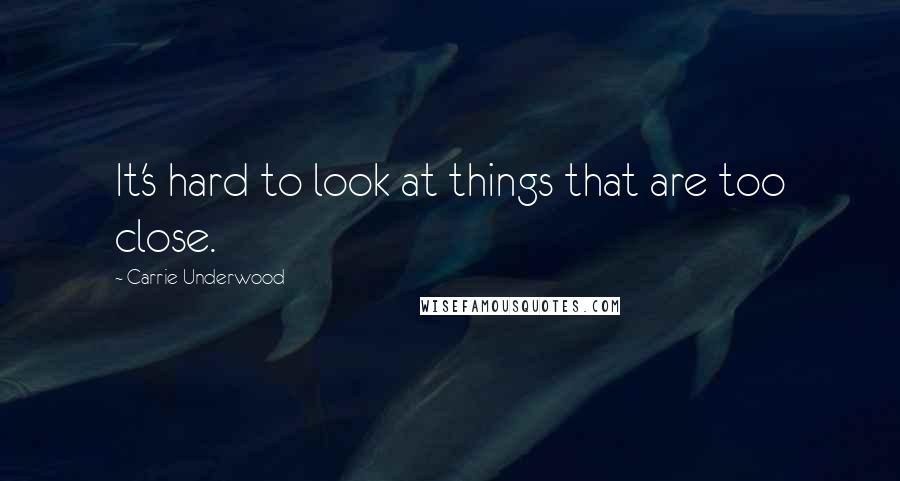Carrie Underwood quotes: It's hard to look at things that are too close.