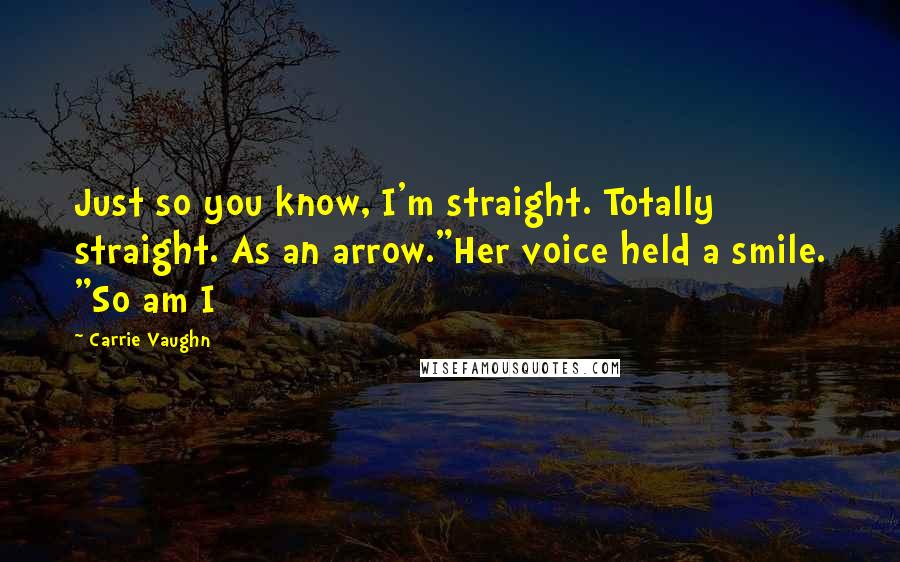 Carrie Vaughn quotes: Just so you know, I'm straight. Totally straight. As an arrow."Her voice held a smile. "So am I