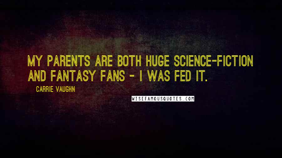 Carrie Vaughn quotes: My parents are both huge science-fiction and fantasy fans - I was fed it.