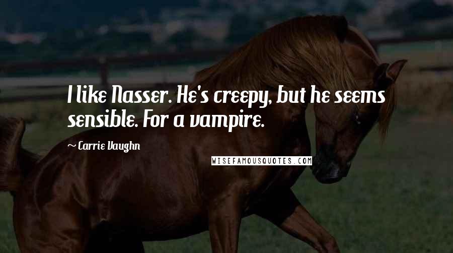 Carrie Vaughn quotes: I like Nasser. He's creepy, but he seems sensible. For a vampire.