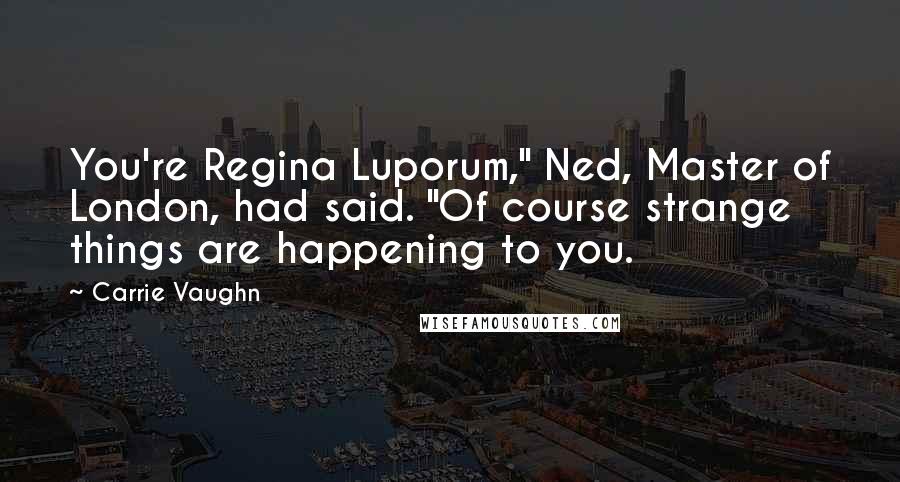 Carrie Vaughn quotes: You're Regina Luporum," Ned, Master of London, had said. "Of course strange things are happening to you.