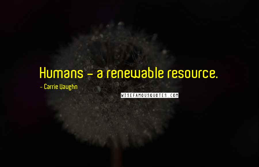 Carrie Vaughn quotes: Humans - a renewable resource.