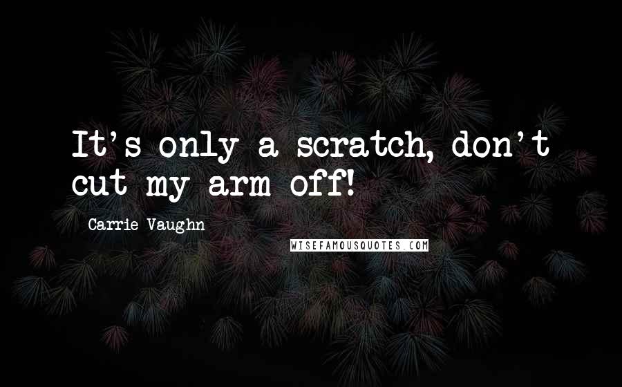 Carrie Vaughn quotes: It's only a scratch, don't cut my arm off!