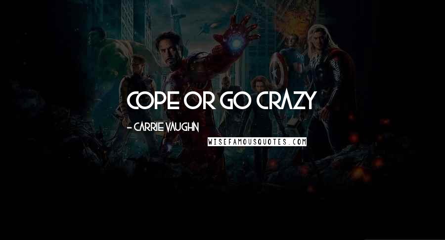 Carrie Vaughn quotes: cope or go crazy
