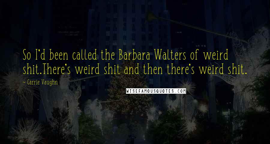 Carrie Vaughn quotes: So I'd been called the Barbara Walters of weird shit.There's weird shit and then there's weird shit.